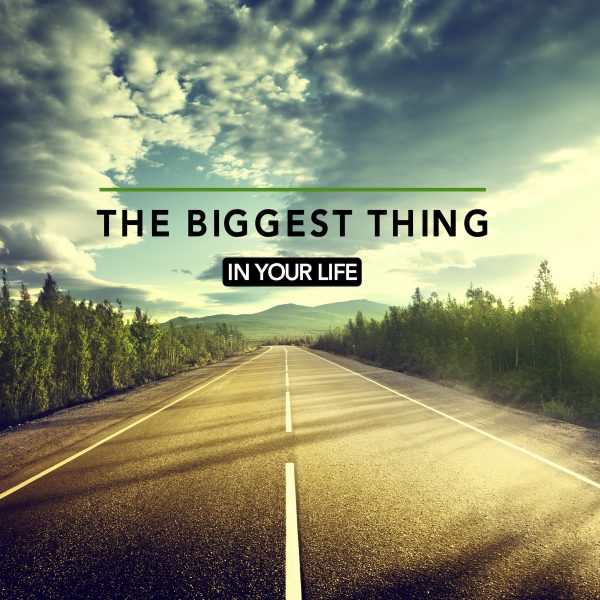 The Biggest Thing In Your Life